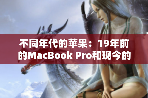 不同年代的苹果：19年前的MacBook Pro和现今的年轻一代