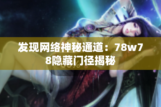 发现网络神秘通道：78w78隐藏门径揭秘