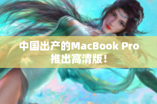 中国出产的MacBook Pro推出高清版！