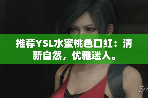 推荐YSL水蜜桃色口红：清新自然，优雅迷人。