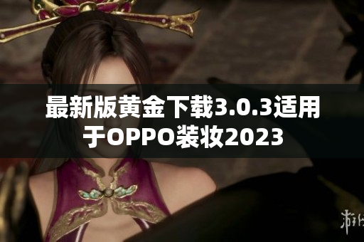 最新版黄金下载3.0.3适用于OPPO装妆2023