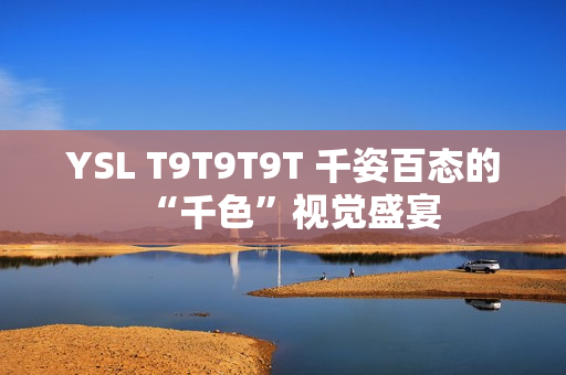 YSL T9T9T9T 千姿百态的“千色”视觉盛宴