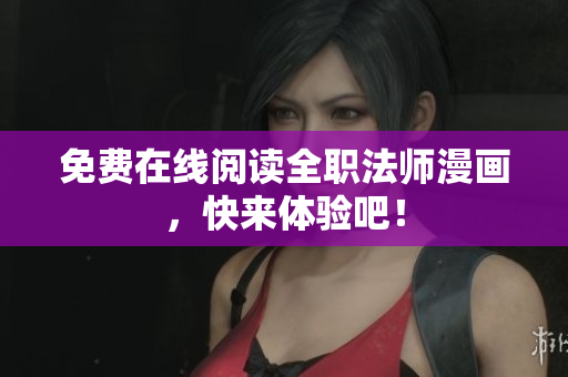 免费在线阅读全职法师漫画，快来体验吧！