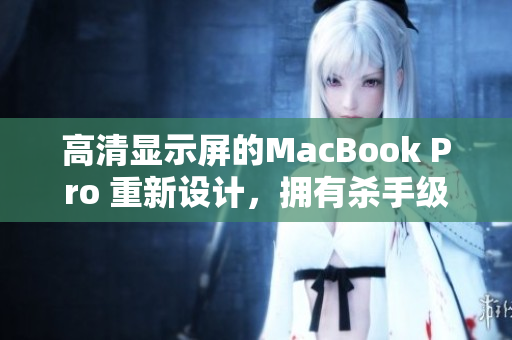 高清显示屏的MacBook Pro 重新设计，拥有杀手级功能。