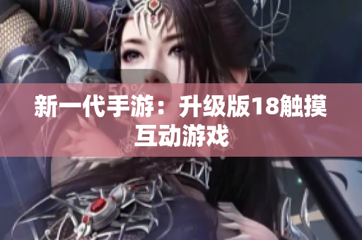 新一代手游：升级版18触摸互动游戏