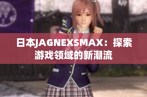 日本JAGNEXSMAX：探索游戏领域的新潮流