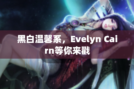 黑白温馨系，Evelyn Cairn等你来戳