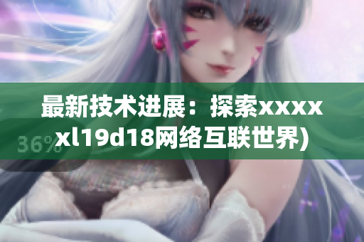 最新技术进展：探索xxxxxl19d18网络互联世界)