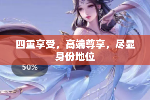 四重享受，高端尊享，尽显身份地位