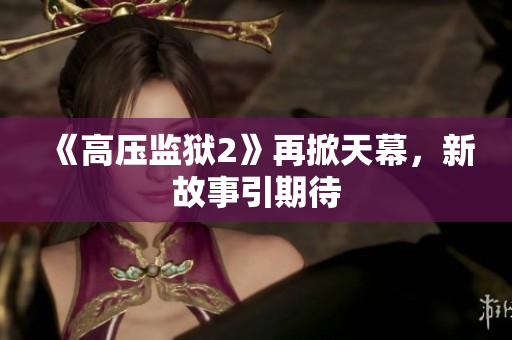 《高压监狱2》再掀天幕，新故事引期待