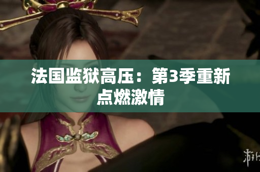 法国监狱高压：第3季重新点燃激情