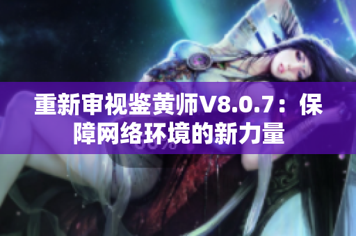 重新审视鉴黄师V8.0.7：保障网络环境的新力量