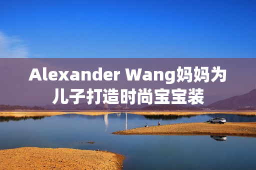 Alexander Wang妈妈为儿子打造时尚宝宝装