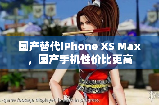 国产替代iPhone XS Max，国产手机性价比更高