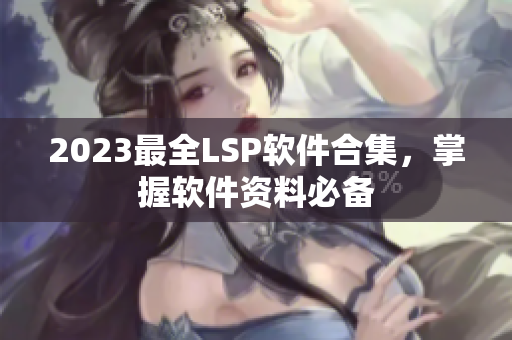 2023最全LSP软件合集，掌握软件资料必备