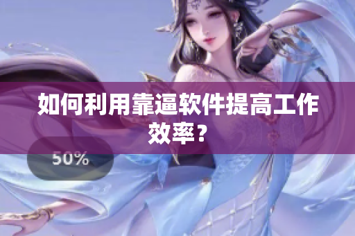 如何利用靠逼软件提高工作效率？