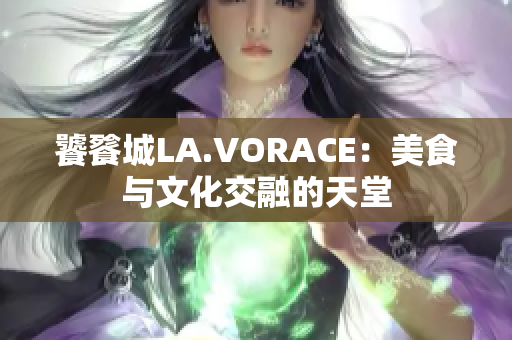 饕餮城LA.VORACE：美食与文化交融的天堂