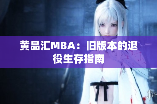 黄品汇MBA：旧版本的退役生存指南