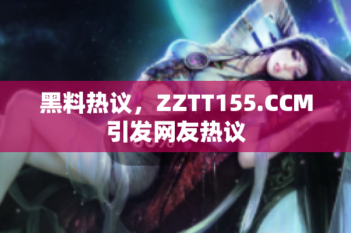 黑料热议，ZZTT155.CCM引发网友热议