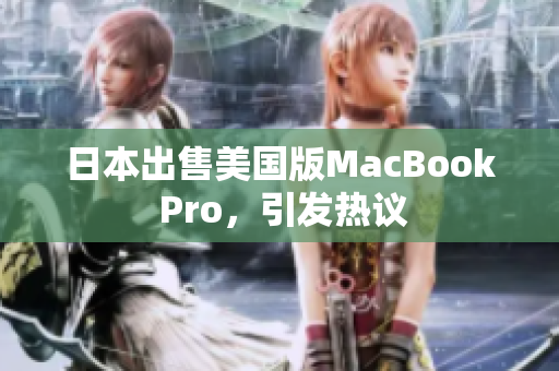 日本出售美国版MacBook Pro，引发热议