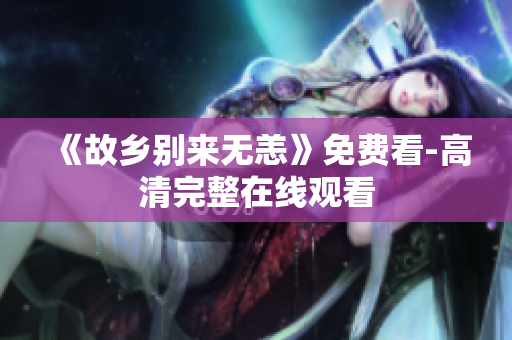 《故乡别来无恙》免费看-高清完整在线观看