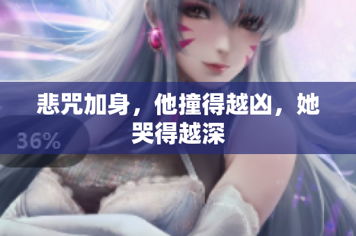 悲咒加身，他撞得越凶，她哭得越深