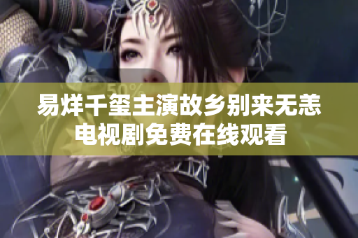 易烊千玺主演故乡别来无恙电视剧免费在线观看