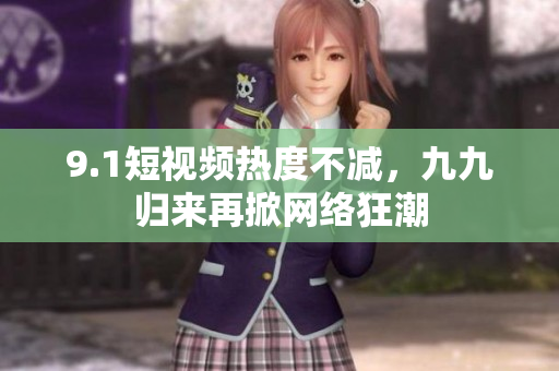 9.1短视频热度不减，九九归来再掀网络狂潮