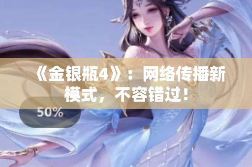 《金银瓶4》：网络传播新模式，不容错过！