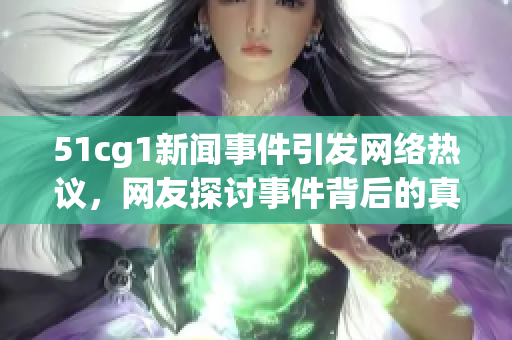 51cg1新闻事件引发网络热议，网友探讨事件背后的真相