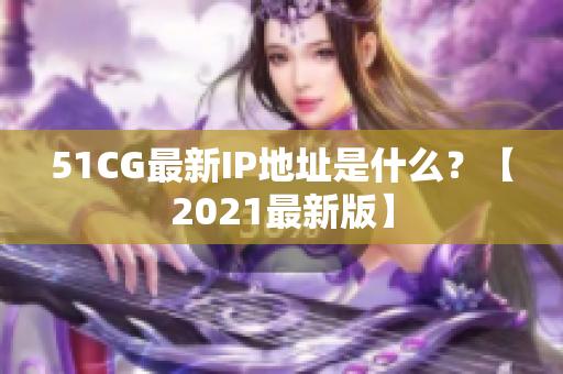 51CG最新IP地址是什么？【2021最新版】