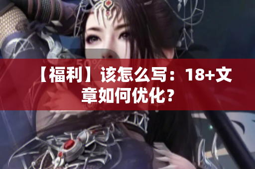 【福利】该怎么写：18+文章如何优化？