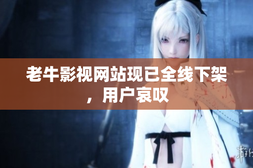 老牛影视网站现已全线下架，用户哀叹
