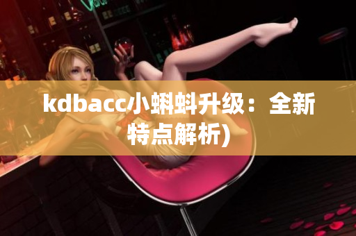 kdbacc小蝌蚪升级：全新特点解析)