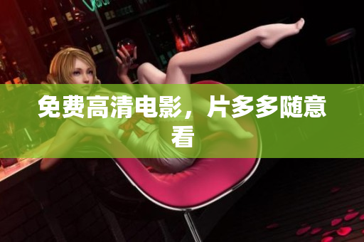 免费高清电影，片多多随意看