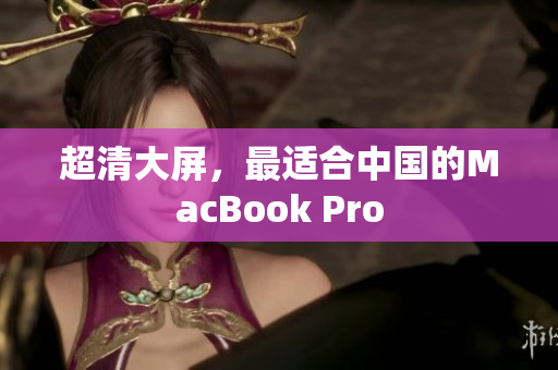 超清大屏，最适合中国的MacBook Pro