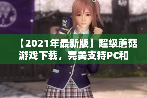 【2021年最新版】超级蘑菇游戏下载，完美支持PC和移动设备使用