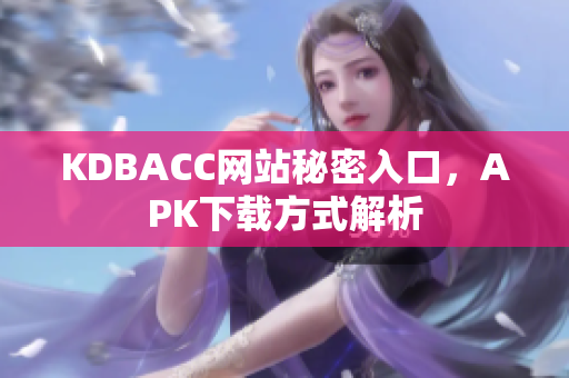 KDBACC网站秘密入口，APK下载方式解析