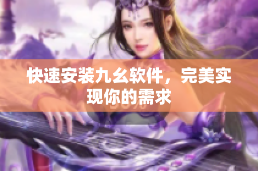 快速安装九幺软件，完美实现你的需求