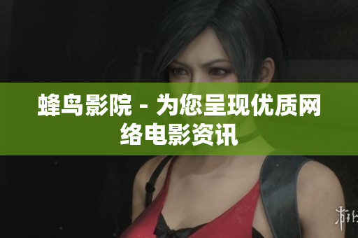 蜂鸟影院 - 为您呈现优质网络电影资讯