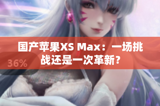 国产苹果XS Max：一场挑战还是一次革新？