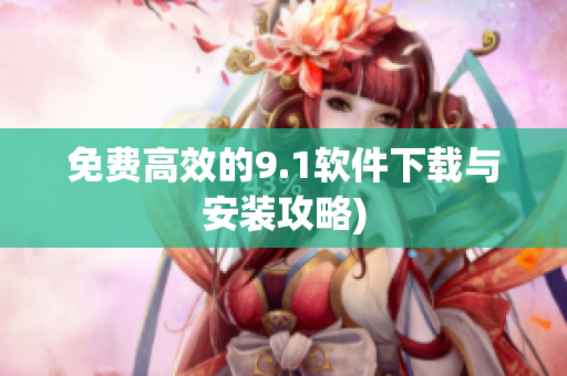 免费高效的9.1软件下载与安装攻略)