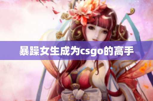 暴躁女生成为csgo的高手