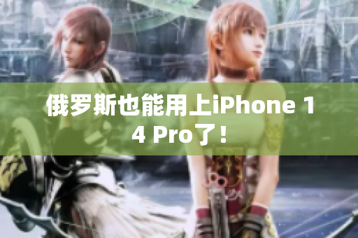 俄罗斯也能用上iPhone 14 Pro了！