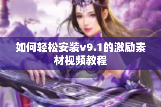 如何轻松安装v9.1的激励素材视频教程