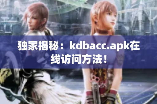 独家揭秘：kdbacc.apk在线访问方法！