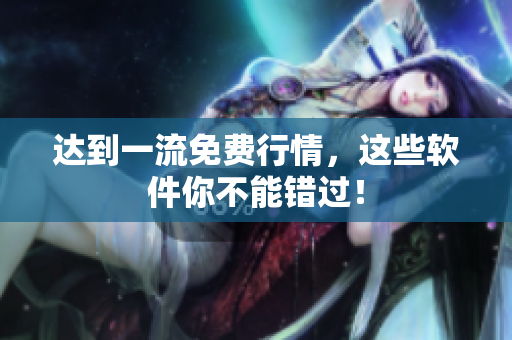 达到一流免费行情，这些软件你不能错过！