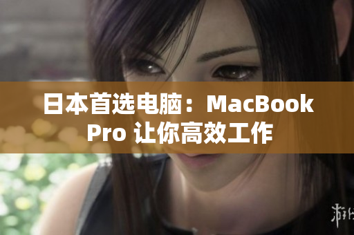 日本首选电脑：MacBook Pro 让你高效工作