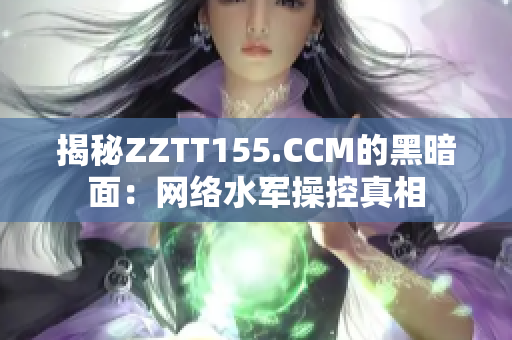 揭秘ZZTT155.CCM的黑暗面：网络水军操控真相
