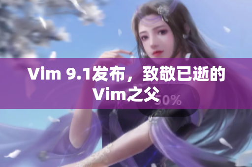Vim 9.1发布，致敬已逝的Vim之父